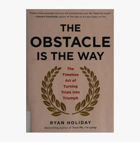The Obstacle Is the Way: The Timeless Art of Turning Trials into Triumph
