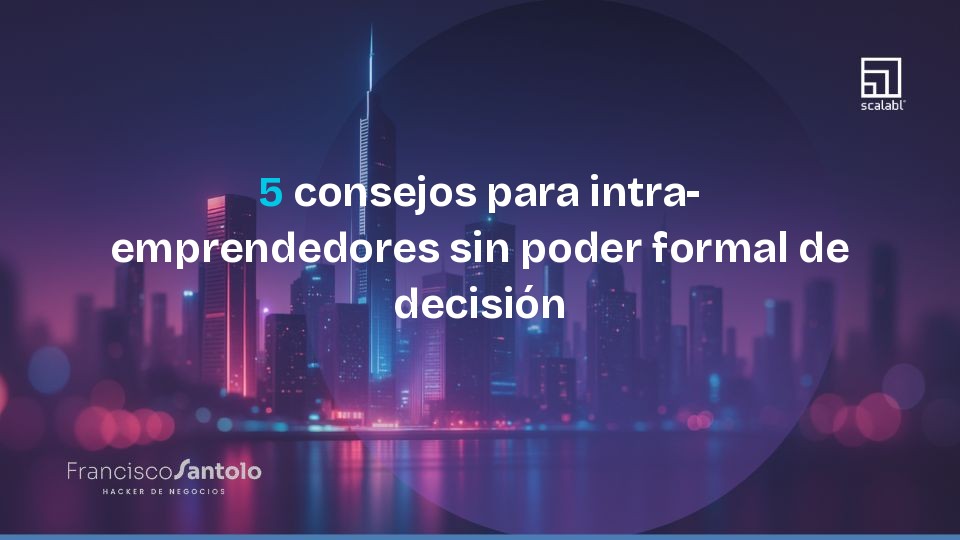 5 consejos para intra-emprendedores sin poder formal de decisión