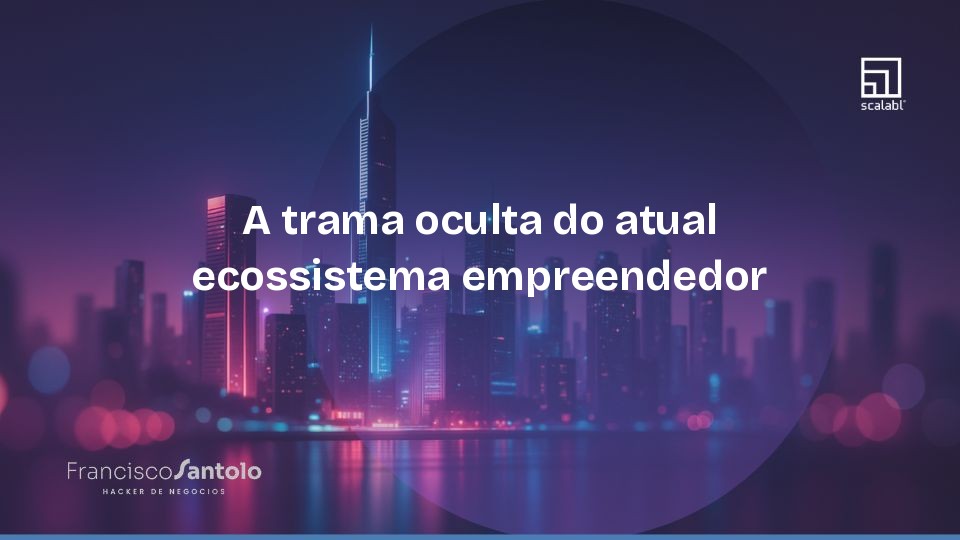 A trama oculta do atual ecossistema empreendedor