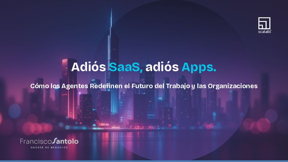 Adiós SaaS, adiós Apps. Cómo los Agentes Redefinen el Futuro del Trabajo y las Organizaciones