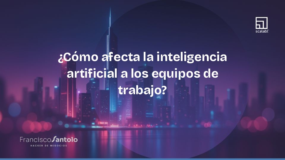 ¿Cómo afecta la inteligencia artificial a los equipos de trabajo?