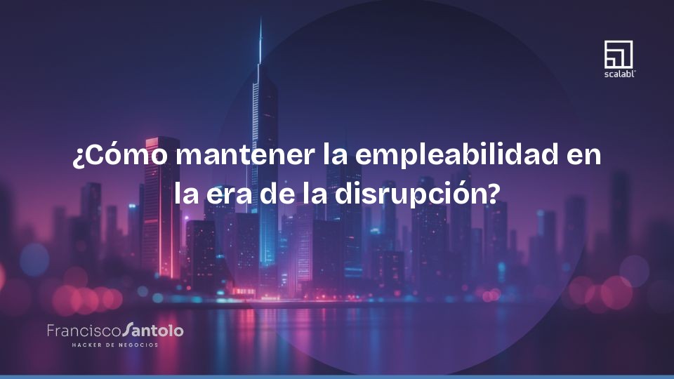 ¿Cómo mantener la empleabilidad en la era de la disrupción?