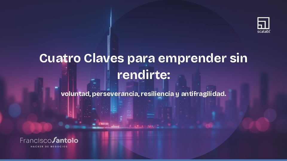 Cuatro Claves para emprender sin rendirte: voluntad, perseverancia, resiliencia y antifragilidad.