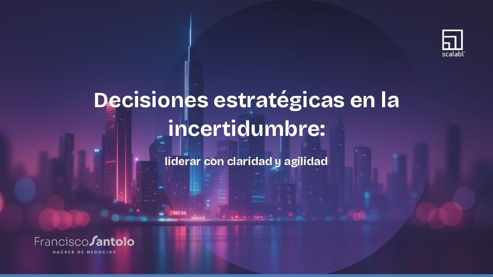 Decisiones estratégicas en la incertidumbre: liderar con claridad y agilidad