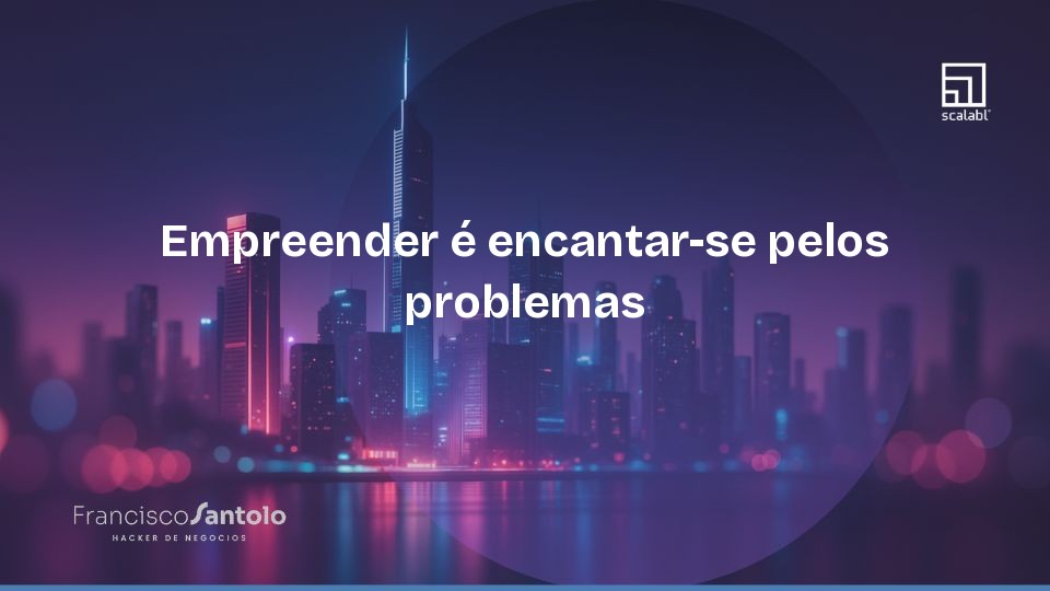 Empreender é encantar-se pelos problemas 