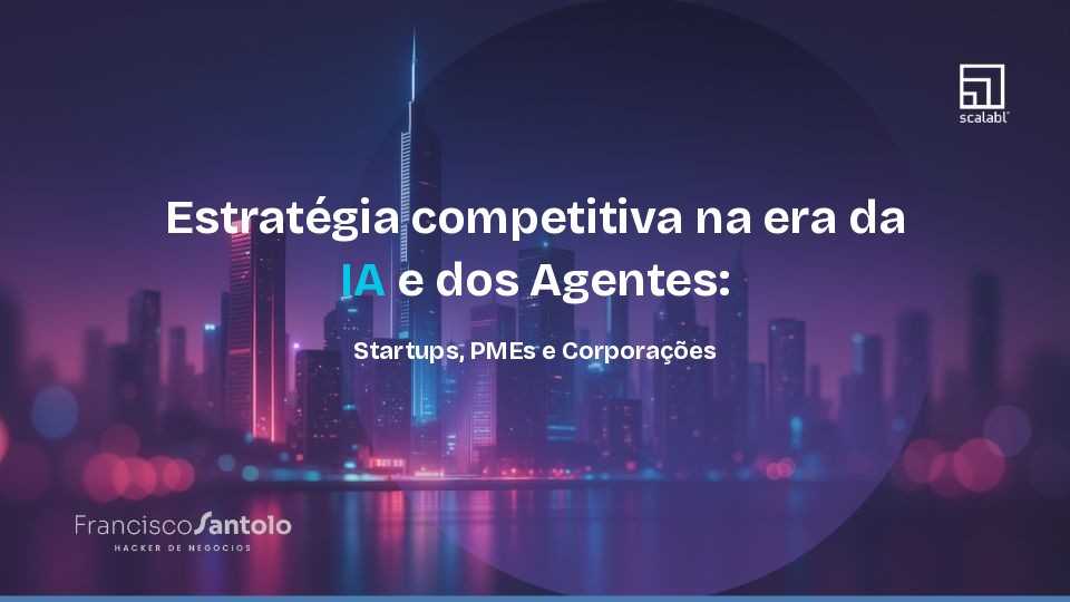 Estrategia competitiva na era da IA e dos Agentes: Startups, PMEs e Corporacoes