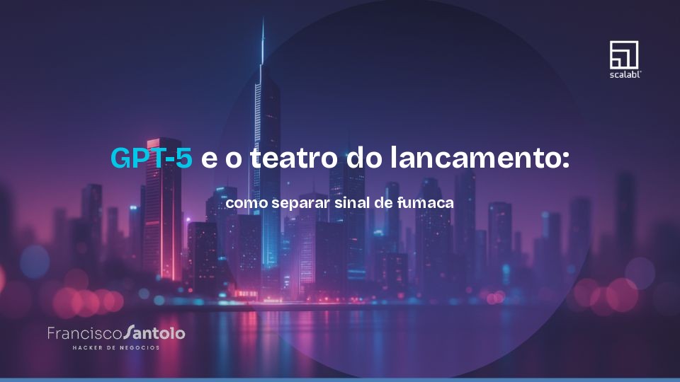 GPT-5 e o teatro do lancamento: como separar sinal de fumaca