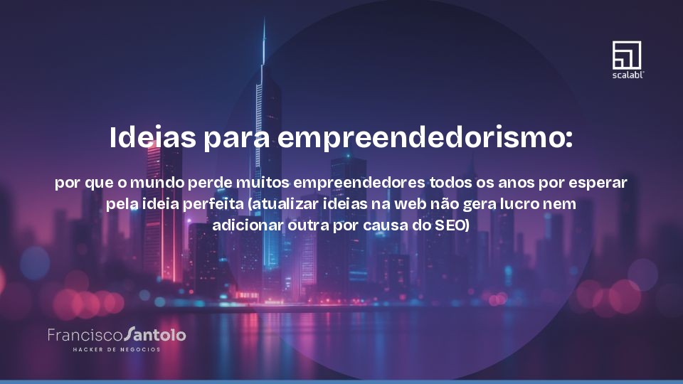 Ideias para empreendedorismo: por que o mundo perde muitos empreendedores todos os anos por esperar pela ideia perfeita