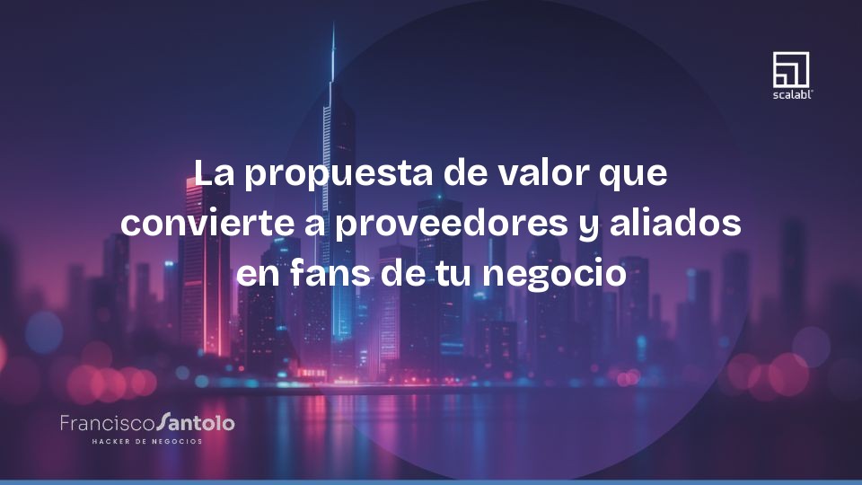 La propuesta de valor que convierte a proveedores y aliados en fans de tu negocio