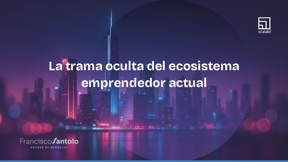La trama oculta del ecosistema emprendedor actual