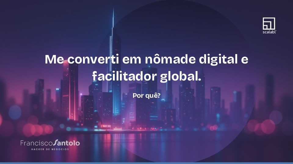 Me converti em nômade digital e facilitador global. Por quê?