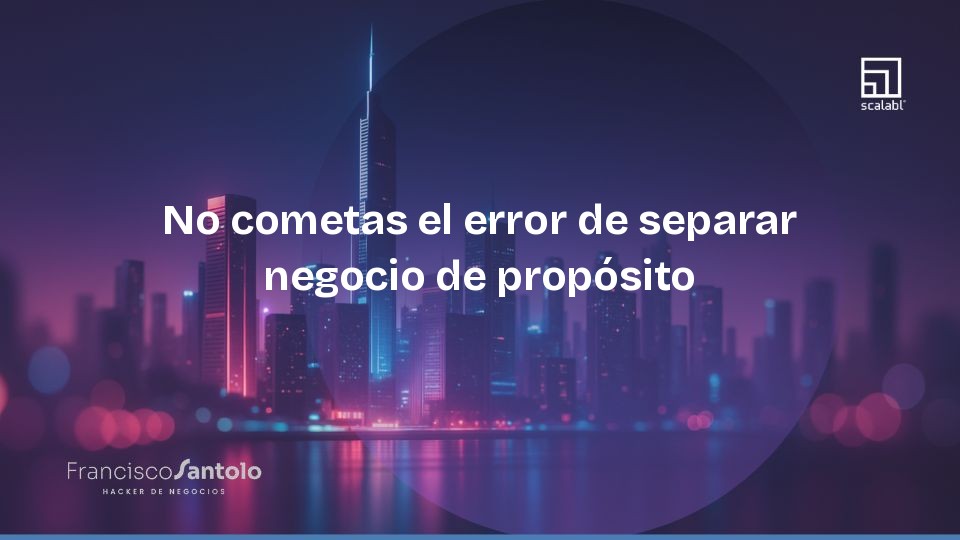 No cometas el error de separar negocio de propósito