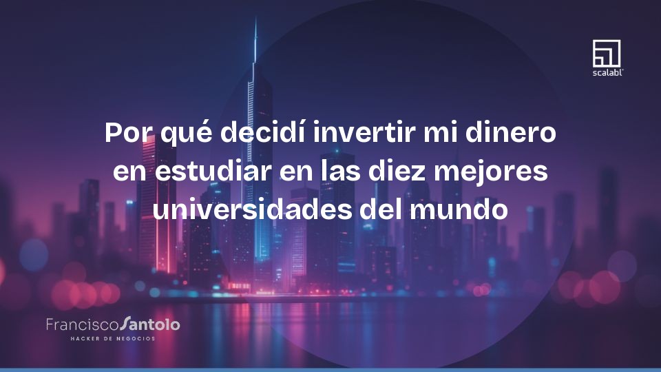 Por qué decidí invertir mi dinero en estudiar en las diez mejores universidades del mundo