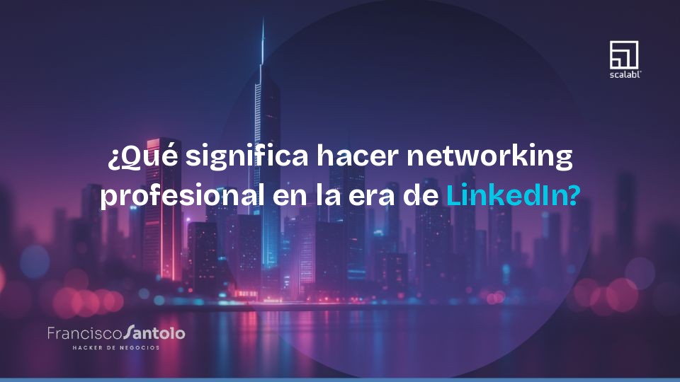 ¿Qué significa hacer networking profesional en la era de LinkedIn?